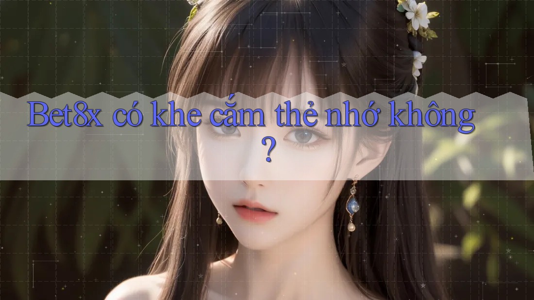 Bet8x có khe cắm thẻ nhớ không?