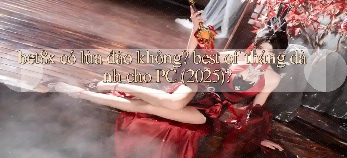 bet8x có lừa đảo không best of tháng dành cho PC (2025)
