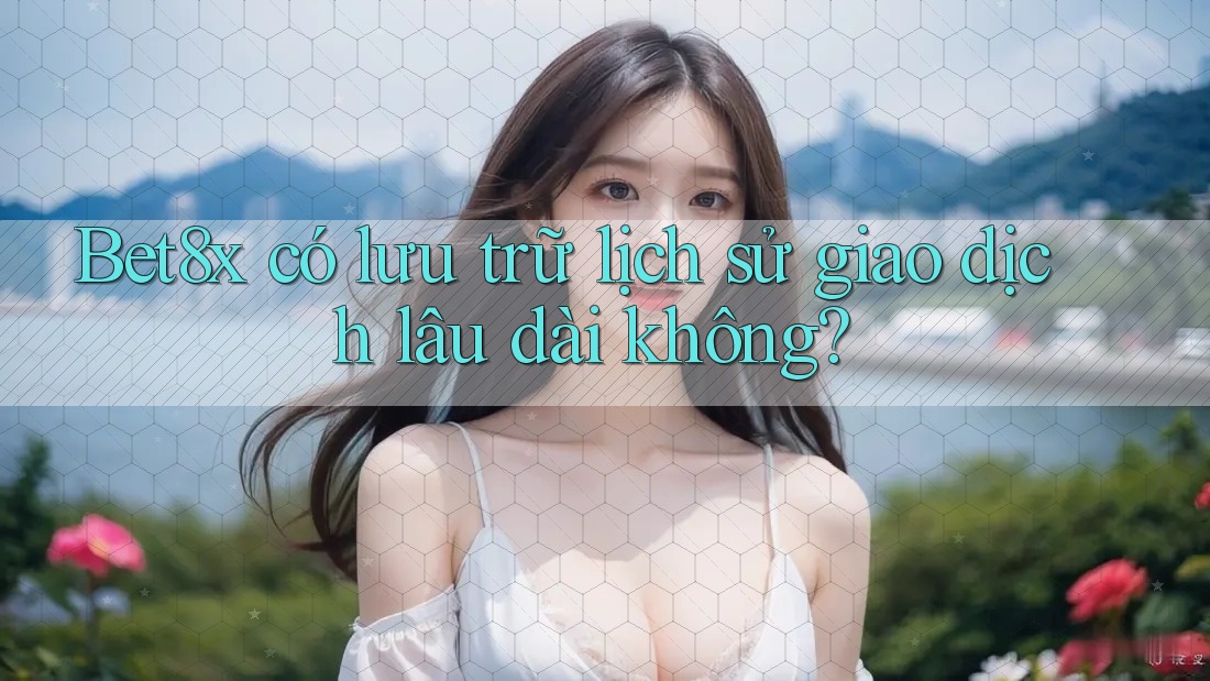 Bet8x có lưu trữ lịch sử giao dịch lâu dài không?