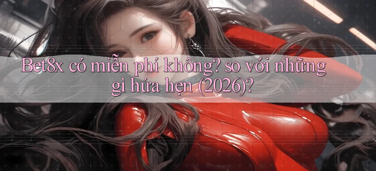 Bet8x có miễn phí không so với những gì hứa hẹn (2026)