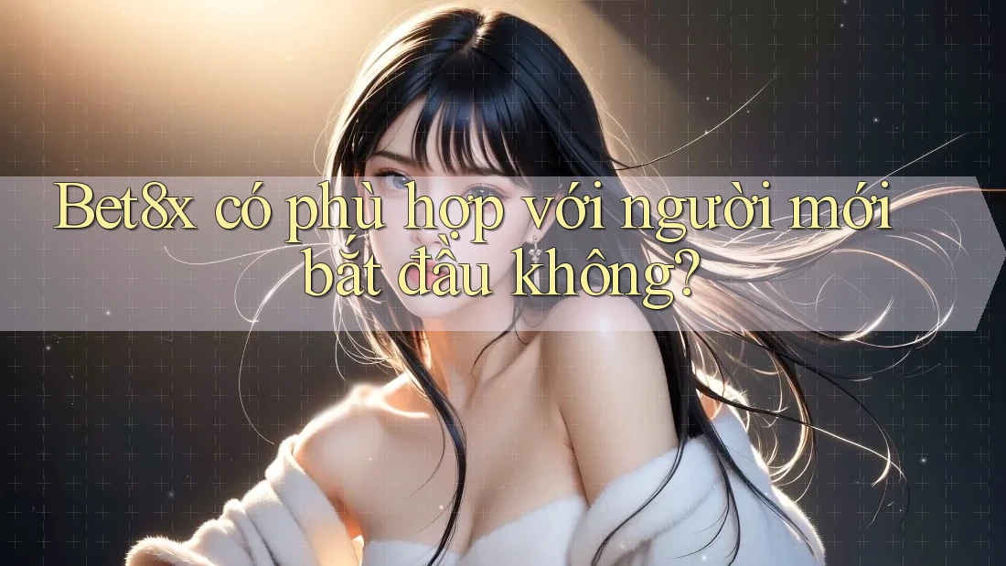 Bet8x có phù hợp với người mới bắt đầu không?
