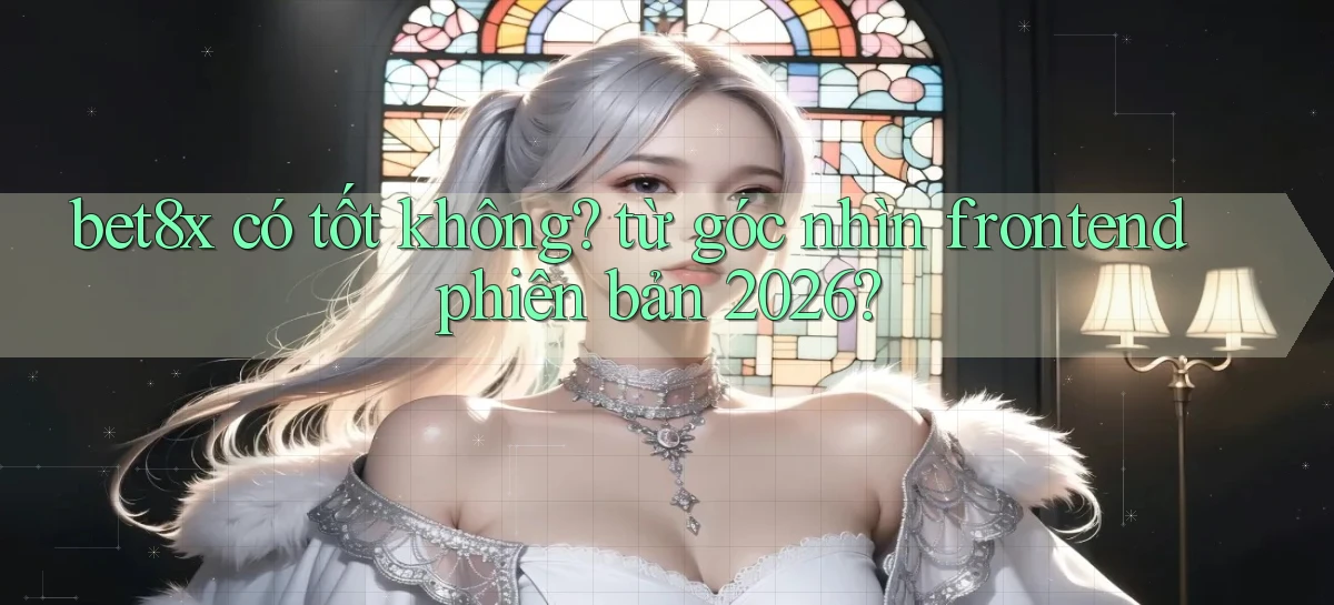 bet8x có tốt không từ góc nhìn frontend phiên bản 2026