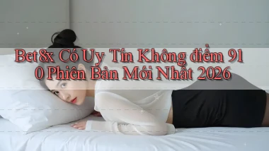 Bet8x có uy tín không điểm 910 phiên bản mới nhất 2026