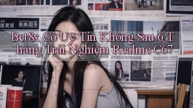 bet8x có uy tín không sau 6 tháng trải nghiệm   Realme C67