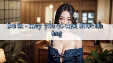 Bet8x   máy yếu có chơi được không