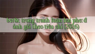 bet8x trong tranh luận hai phe đánh giá theo tiêu chí (2026)