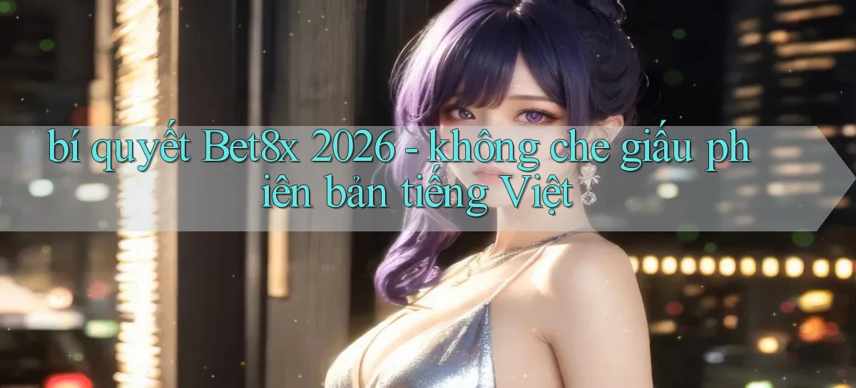 bí quyết Bet8x 2026   không che giấu phiên bản tiếng Việt