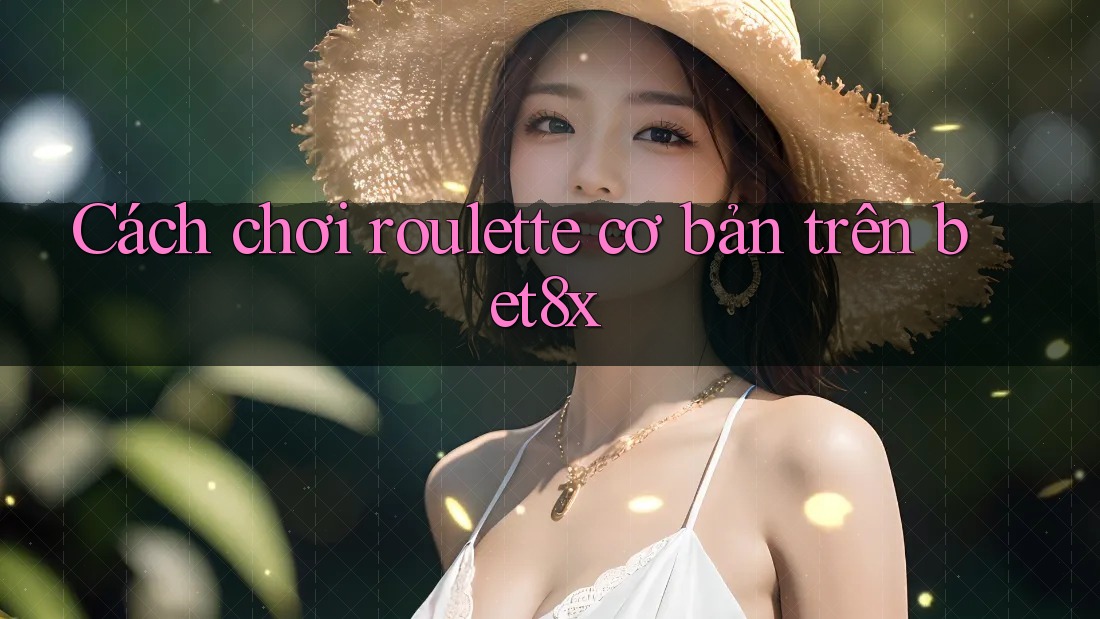 Cách chơi roulette cơ bản trên bet8x