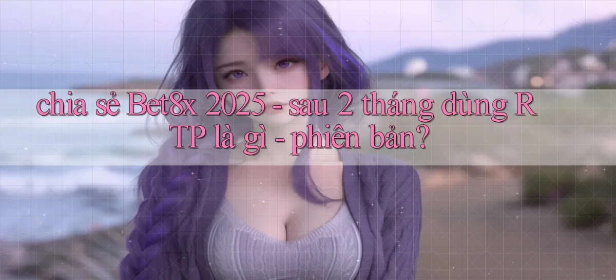 chia sẻ Bet8x 2025   sau 2 tháng dùng RTP là gì   phiên bản