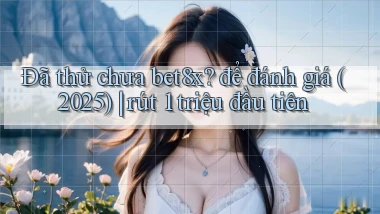 Đã thử chưa bet8x để đánh giá (2025) rút 1 triệu đầu tiên