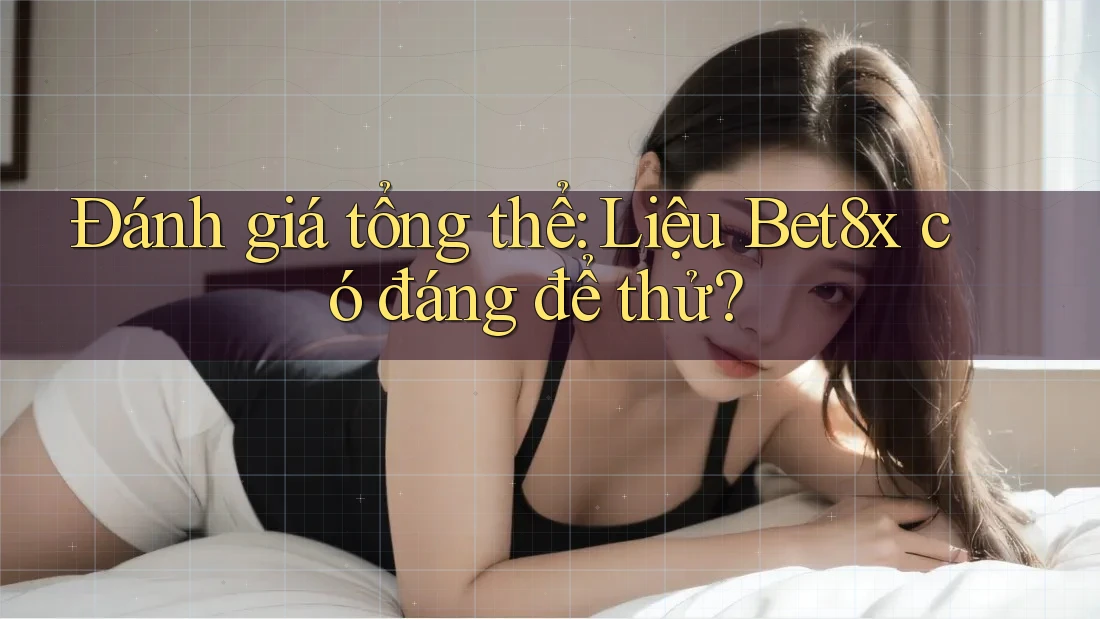Đánh giá tổng thể: Liệu Bet8x có đáng để thử?