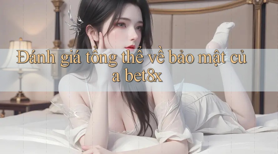 Đánh giá tổng thể về bảo mật của bet8x