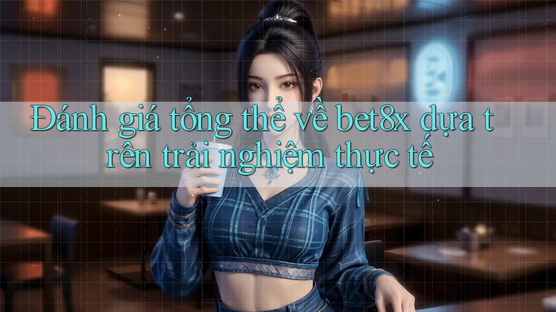 Đánh giá tổng thể về bet8x dựa trên trải nghiệm thực tế Đánh giá tổng thể về bet8x dựa trên trải nghiệm thực tế