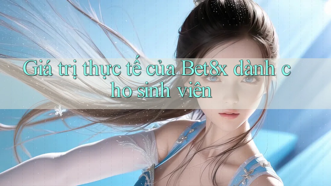 Giá trị thực tế của Bet8x dành cho sinh viên