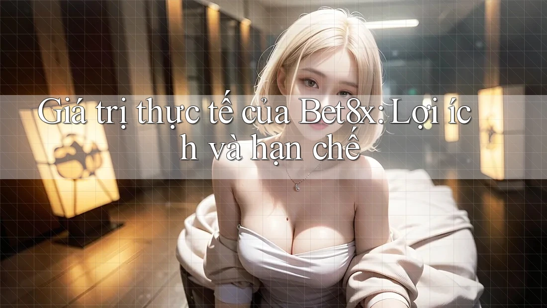 Giá trị thực tế của Bet8x: Lợi ích và hạn chế