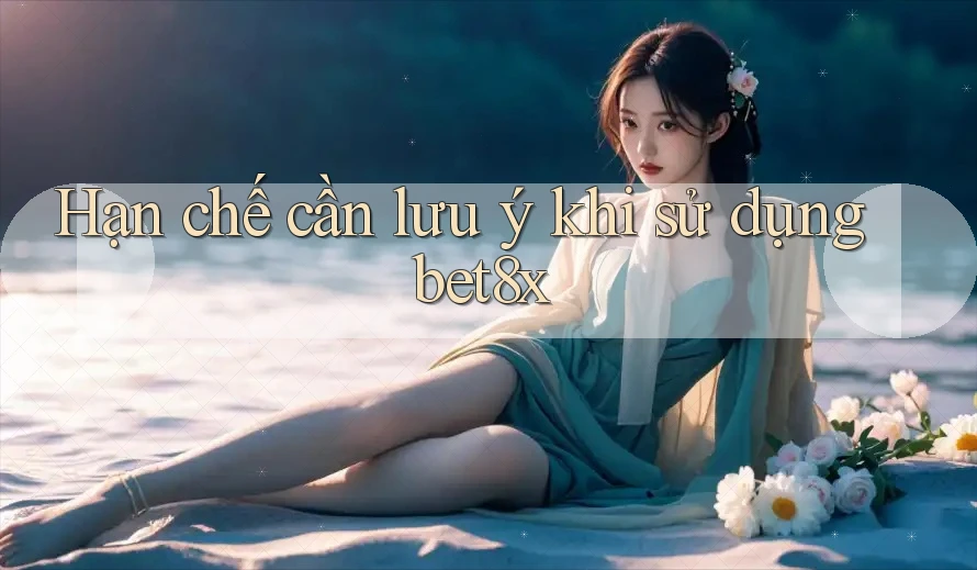 Hạn chế cần lưu ý khi sử dụng Bet8x