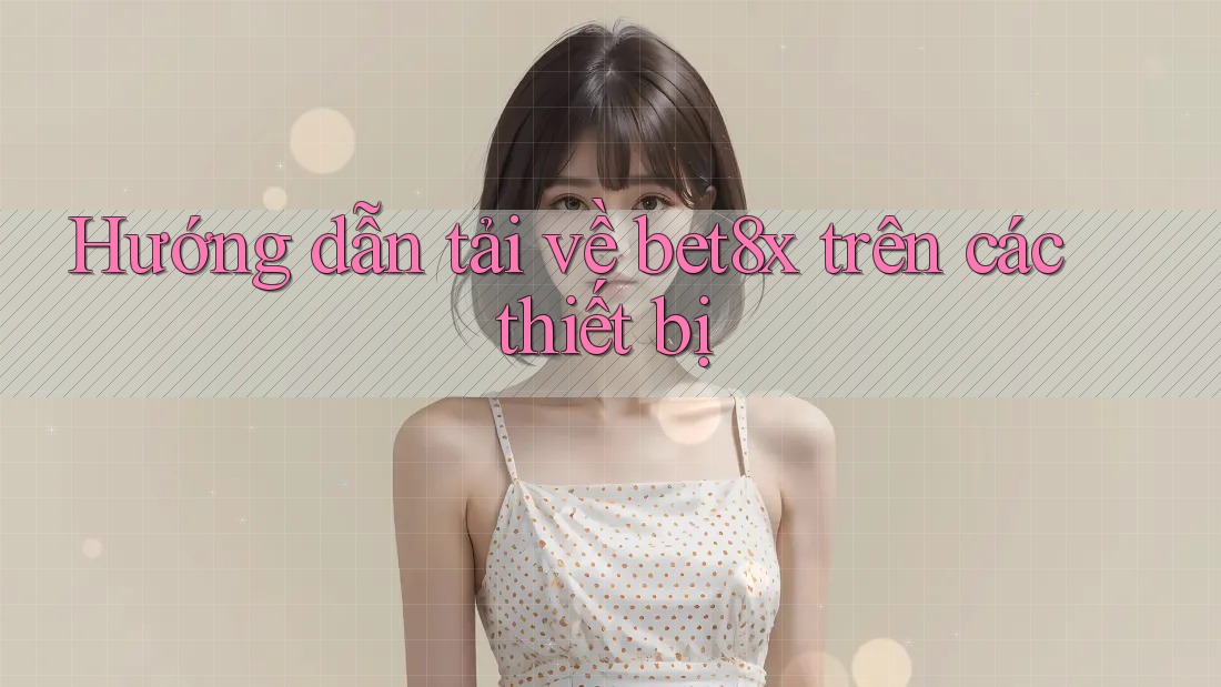 Hướng dẫn tải về bet8x trên các thiết bị