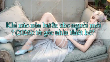 Khi nào nên bet8x cho người mới (2026) từ góc nhìn thiết kế