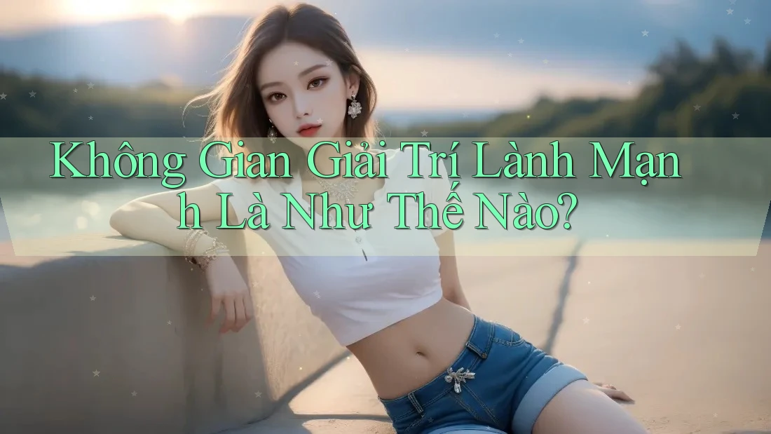 Không Gian Giải Trí Lành Mạnh Là Như Thế Nào?