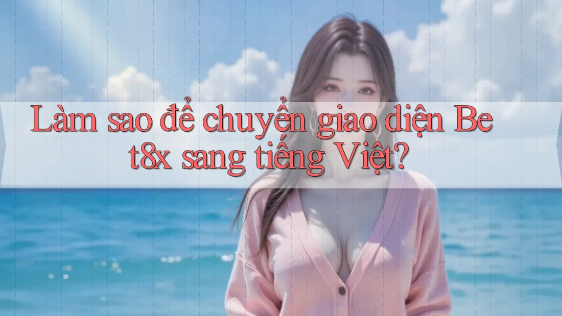 Làm sao để chuyển giao diện Bet8x sang tiếng Việt?