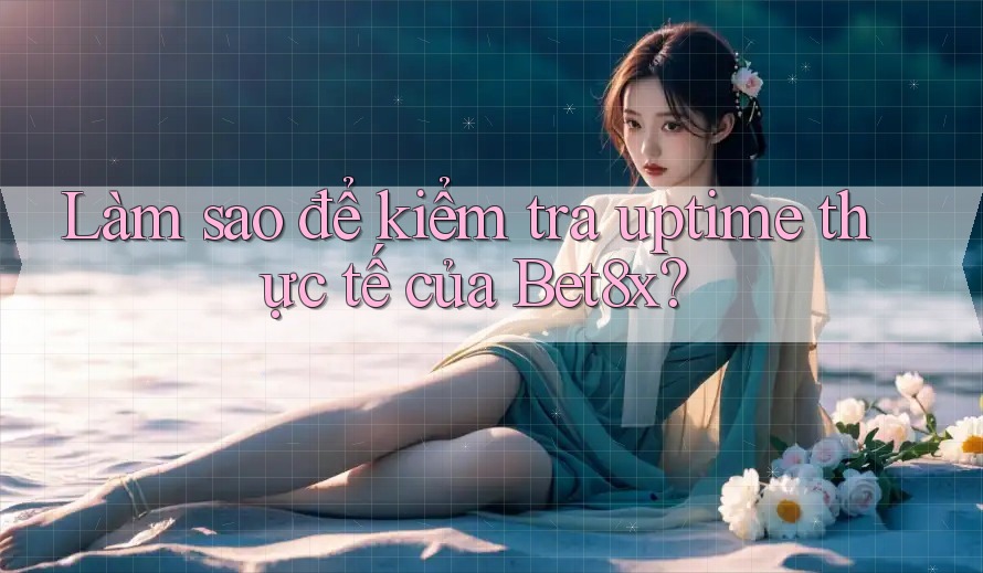 Làm sao để kiểm tra uptime thực tế của Bet8x?