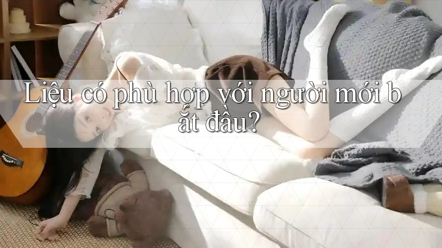 Liệu có phù hợp với người mới bắt đầu?