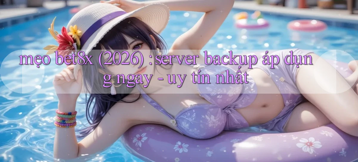 mẹo bet8x (2026) server backup áp dụng ngay   uy tín nhất
