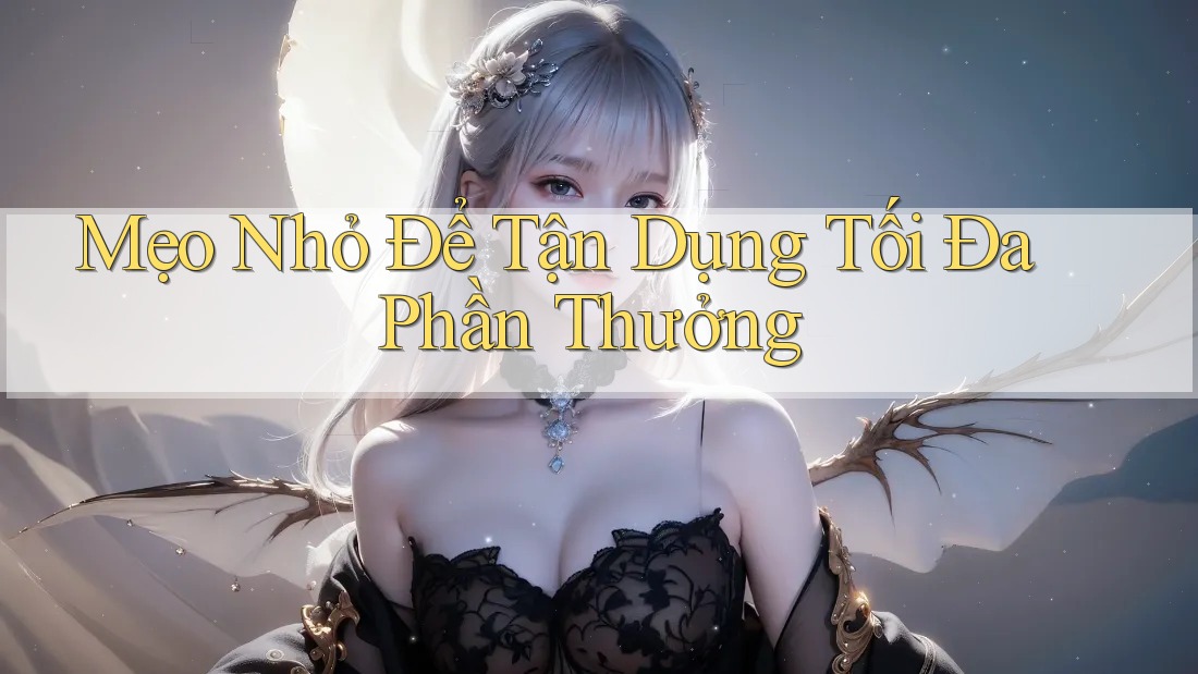 Mẹo Nhỏ Để Tận Dụng Tối Đa Phần Thưởng