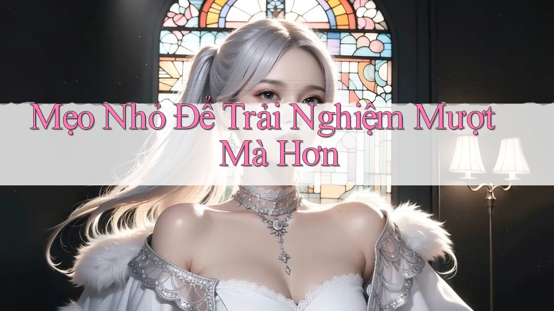 Mẹo Nhỏ Để Trải Nghiệm Mượt Mà Hơn Mẹo Nhỏ Để Trải Nghiệm Mượt Mà Hơn
