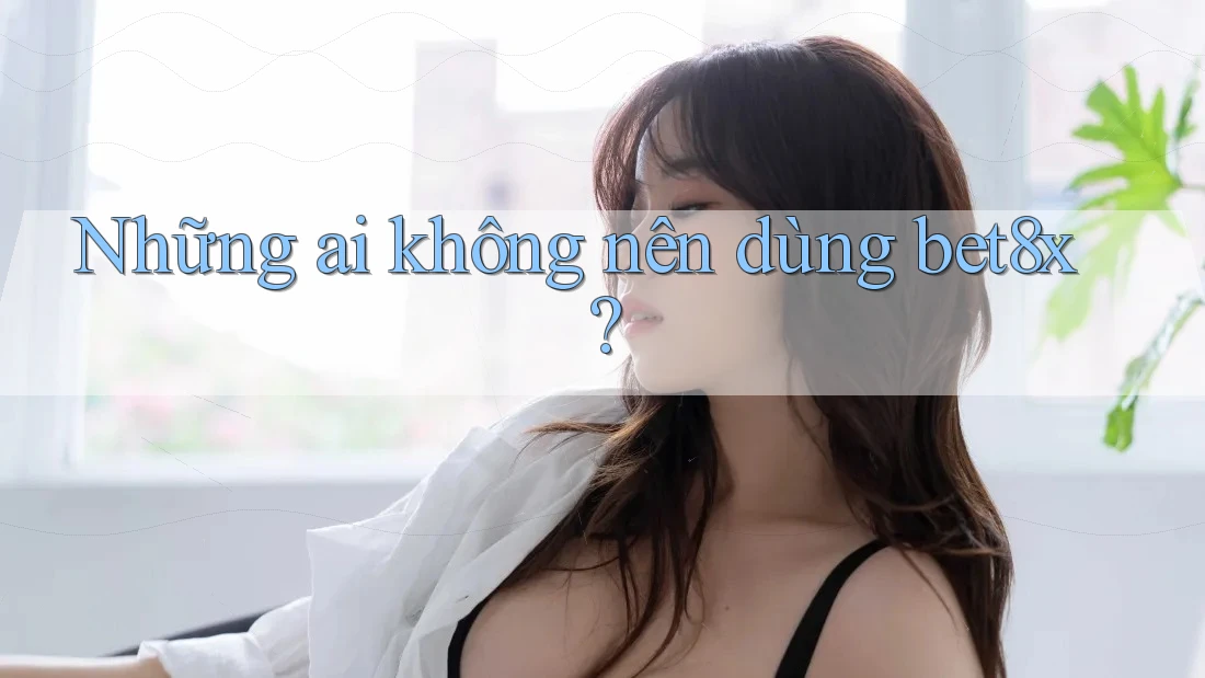 Những ai không nên dùng bet8x?