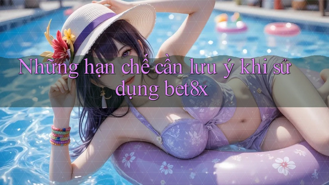 Những hạn chế cần lưu ý khi sử dụng bet8x
