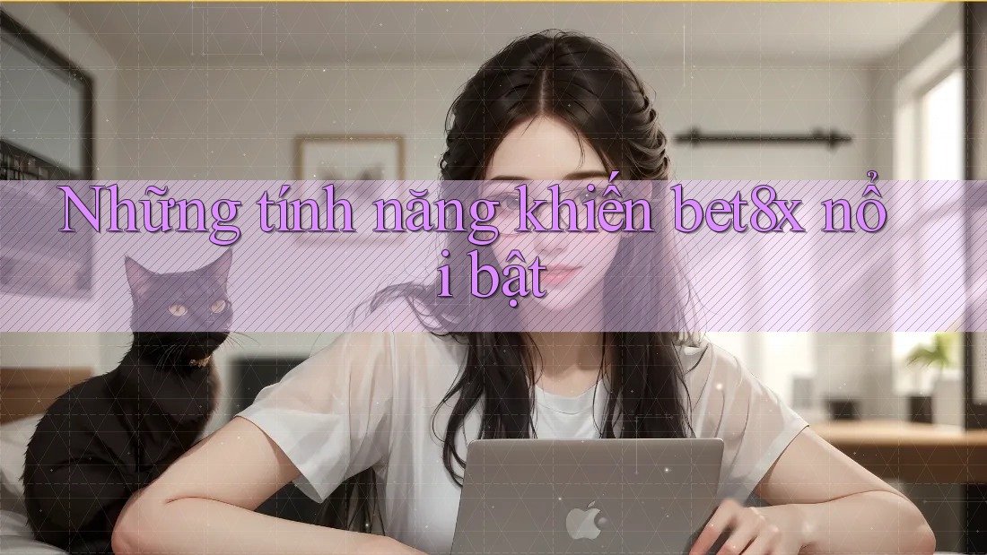 Những tính năng khiến bet8x nổi bật