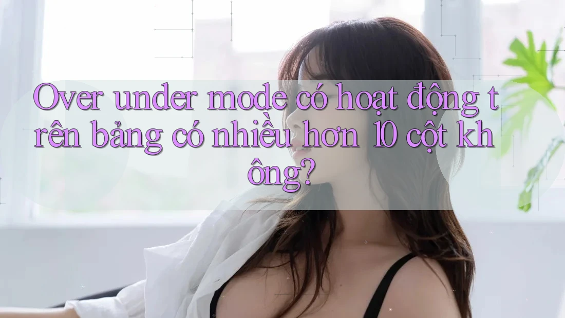 Over under mode có hoạt động trên bảng có nhiều hơn 10 cột không?