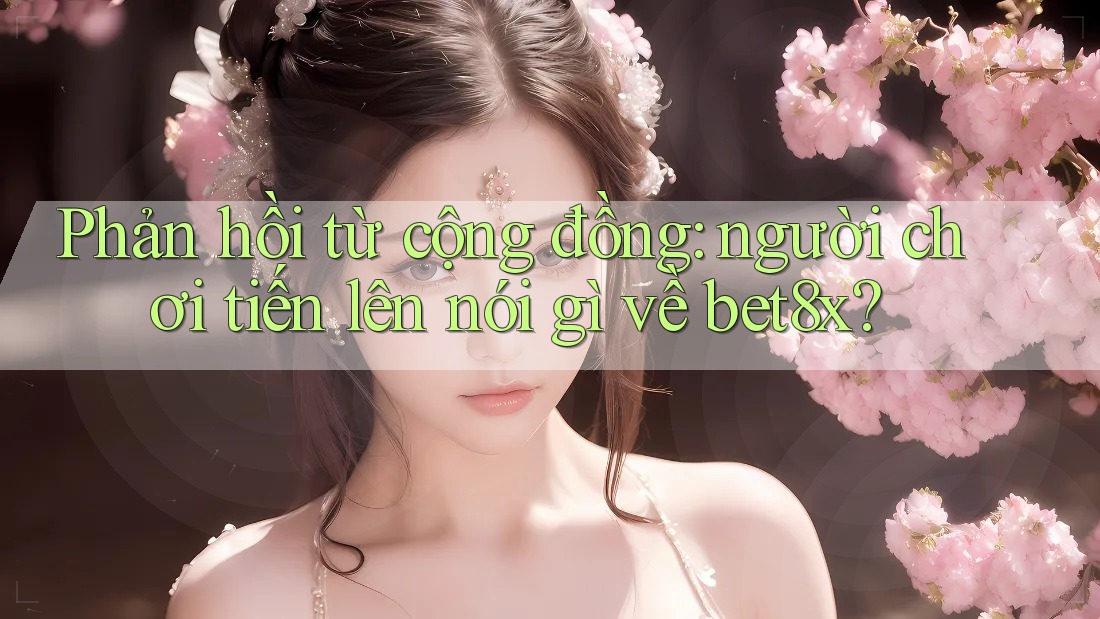 Phản hồi từ cộng đồng: người chơi tiến lên nói gì về bet8x?