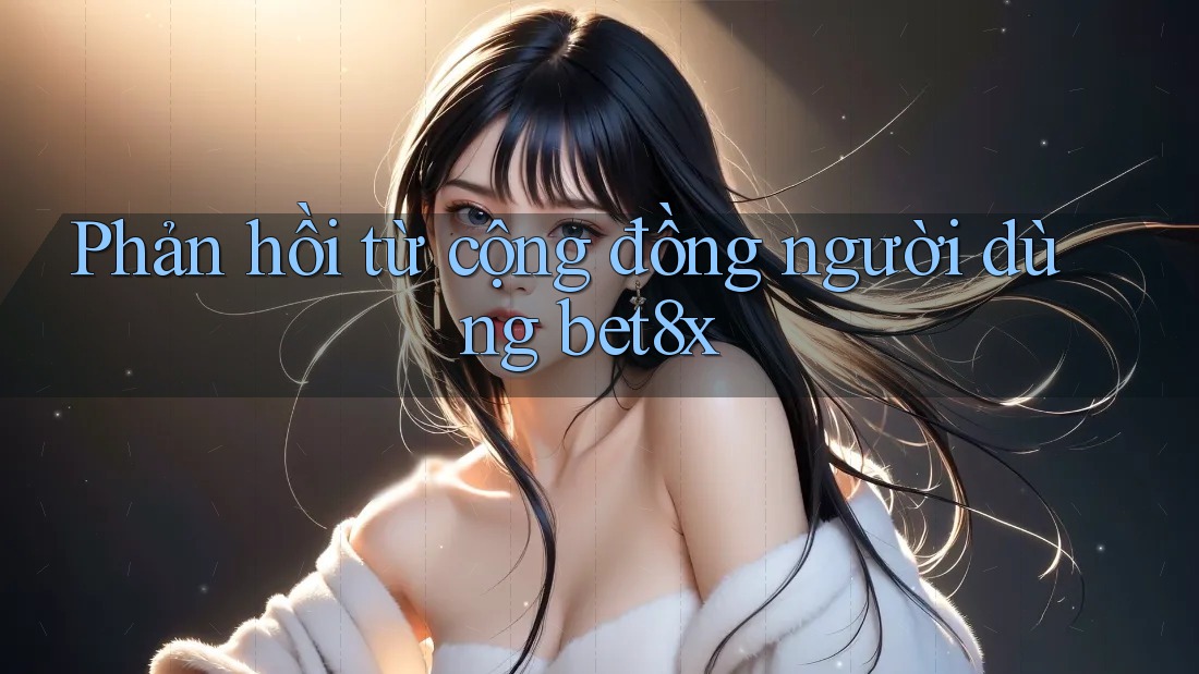 Phản hồi từ cộng đồng người dùng Bet8x