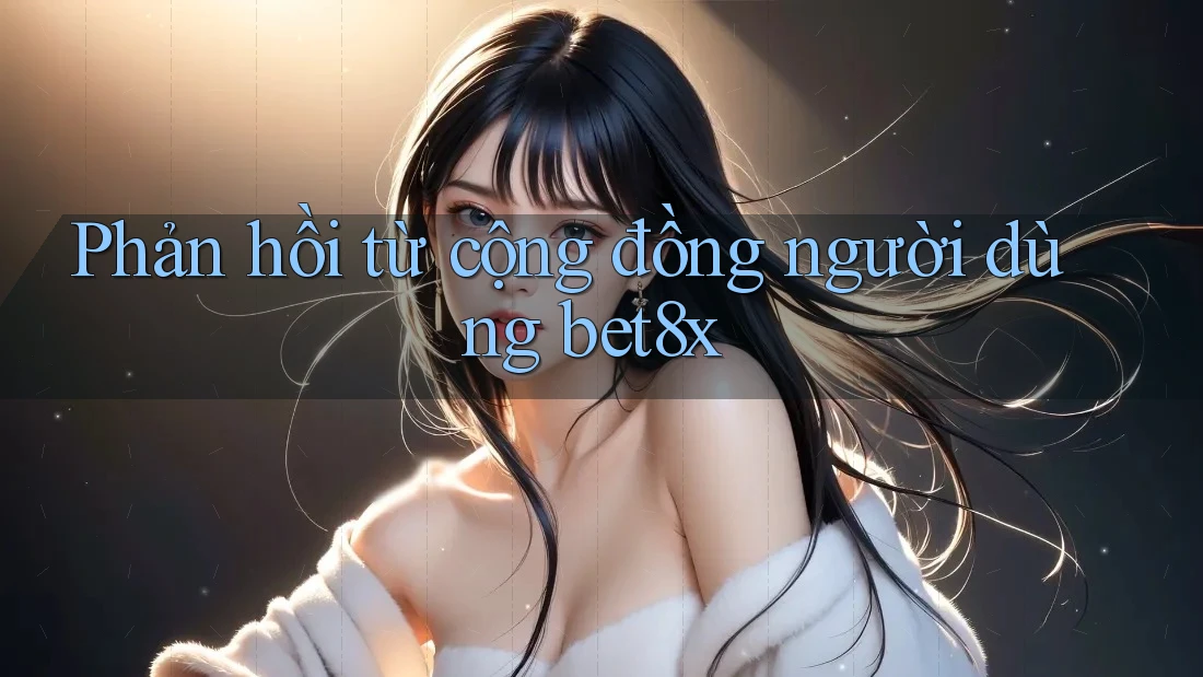 Phản hồi từ cộng đồng người dùng bet8x