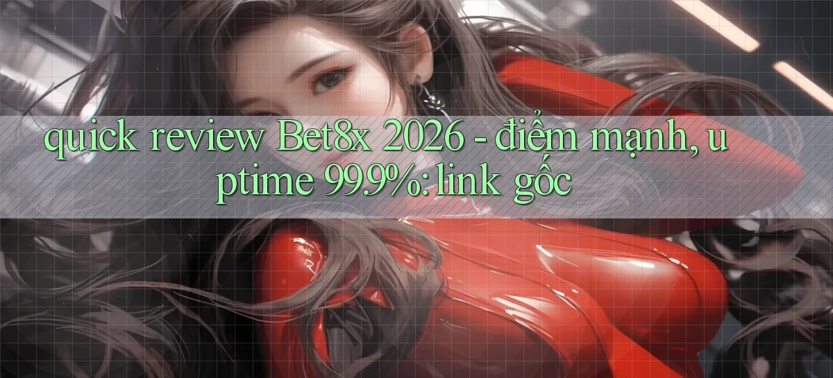 quick review Bet8x 2026   điểm mạnh, uptime 99.9% link gốc
