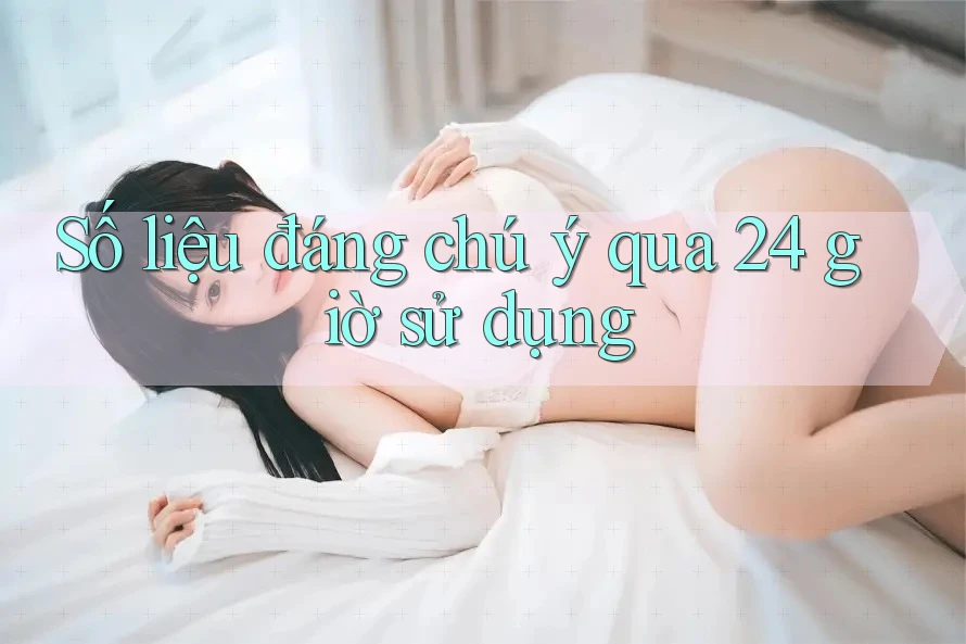 Số liệu đáng chú ý qua 24 giờ sử dụng