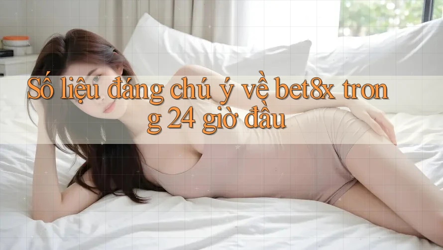 Số liệu đáng chú ý về bet8x trong 24 giờ đầu