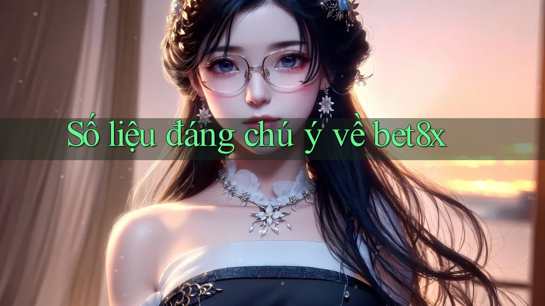 Số liệu đáng chú ý về bet8x