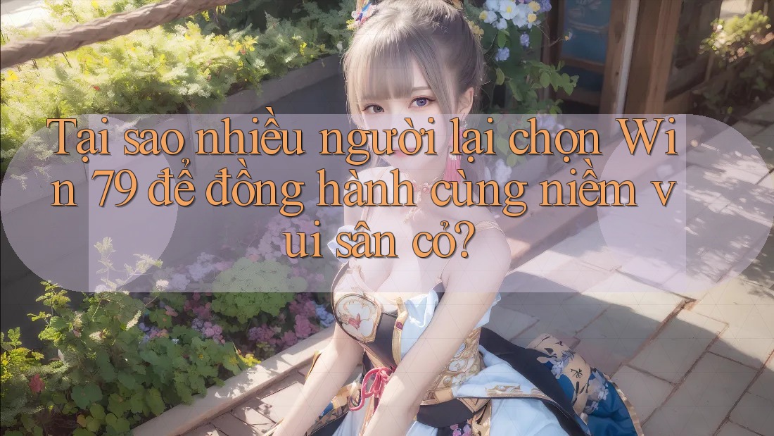 Tại sao nhiều người lại chọn Win 79 để đồng hành cùng niềm vui sân cỏ?