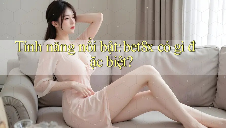 Tính năng nổi bật: bet8x có gì đặc biệt?