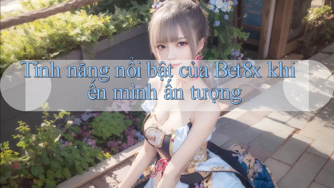 Tính năng nổi bật của Bet8x khiến mình ấn tượng
