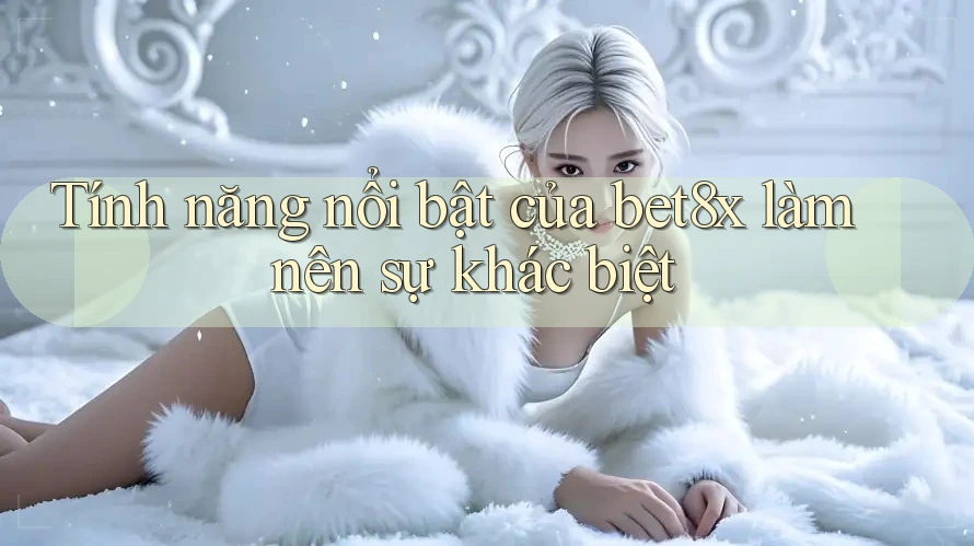 Tính năng nổi bật của bet8x làm nên sự khác biệt Tính năng nổi bật của bet8x làm nên sự khác biệt