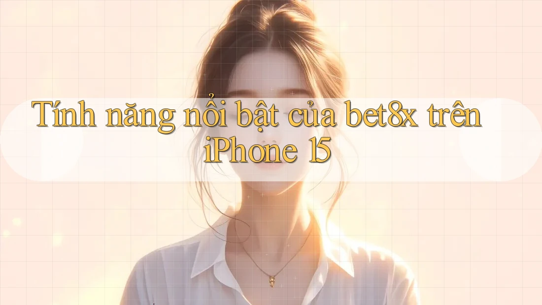 Tính năng nổi bật của bet8x trên iPhone 15