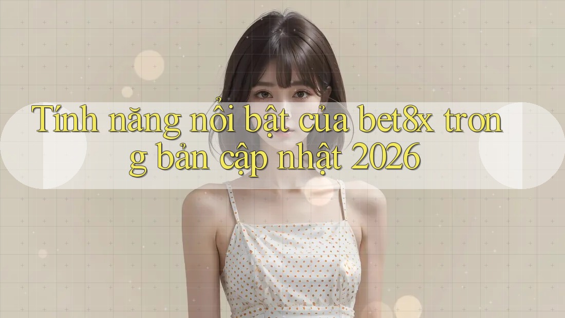 Tính năng nổi bật của bet8x trong bản cập nhật 2026