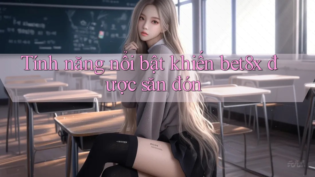 Tính năng nổi bật khiến bet8x được săn đón