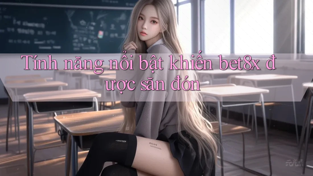 Tính năng nổi bật khiến bet8x được săn đón