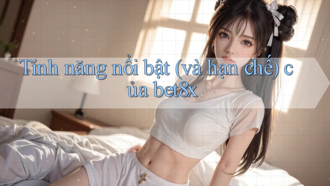 Tính năng nổi bật (và hạn chế) của bet8x