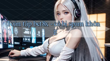 Toàn tập bet8x   có bị spam không
